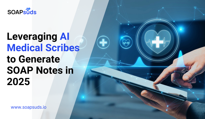 Leveraging AI Medical Scribes to Generate SOAP Notes in 2025