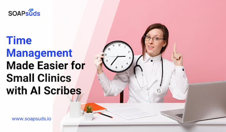 Time Management Made Easier for Small Clinics with AI Scribes