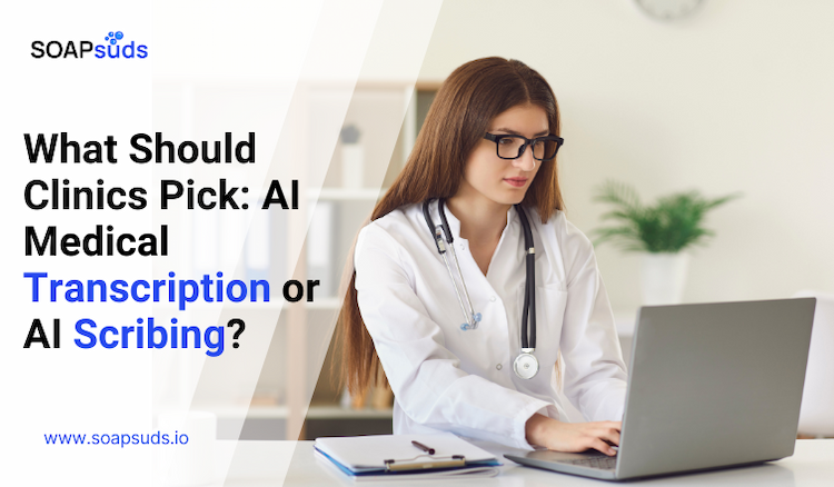 What Should Clinics Pick: AI Medical Transcription or AI Scribing?