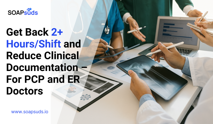 Get Back 2+ Hours/Shift and Reduce Clinical Documentation – For PCP and ER Doctors