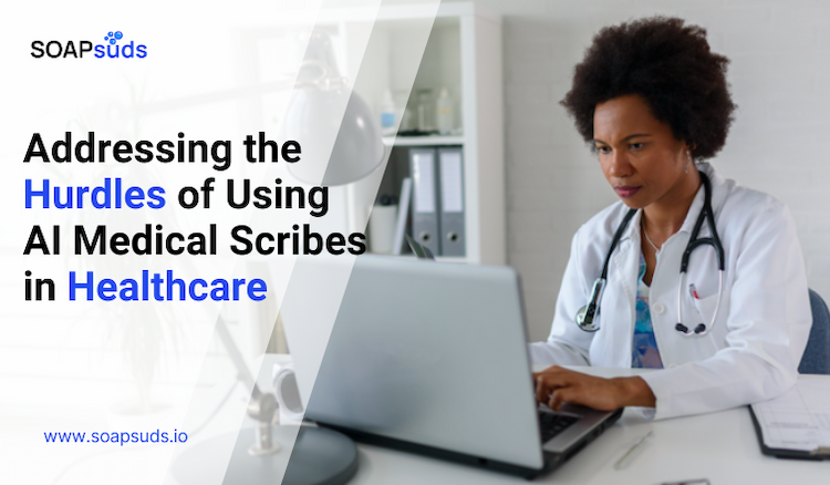 Addressing the Hurdles of Using AI Medical Scribes in Healthcare